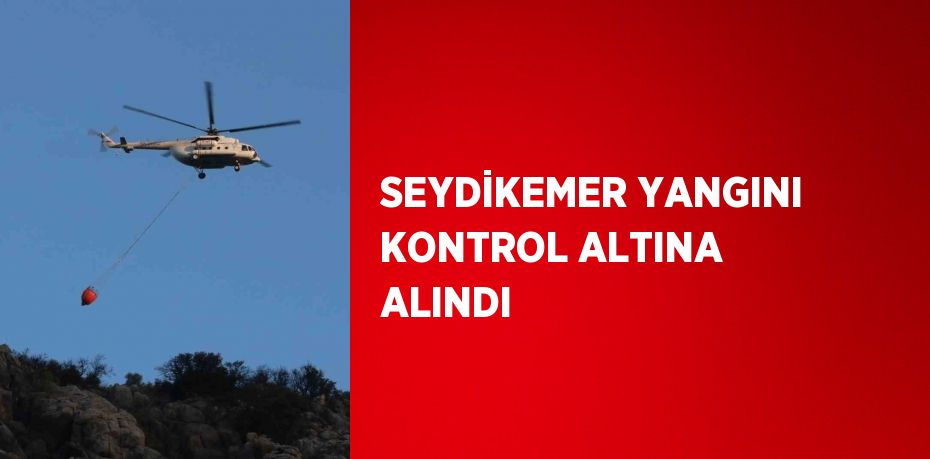 SEYDİKEMER YANGINI KONTROL ALTINA ALINDI