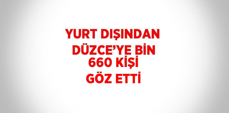 YURT DIŞINDAN DÜZCE’YE BİN 660 KİŞİ GÖZ ETTİ