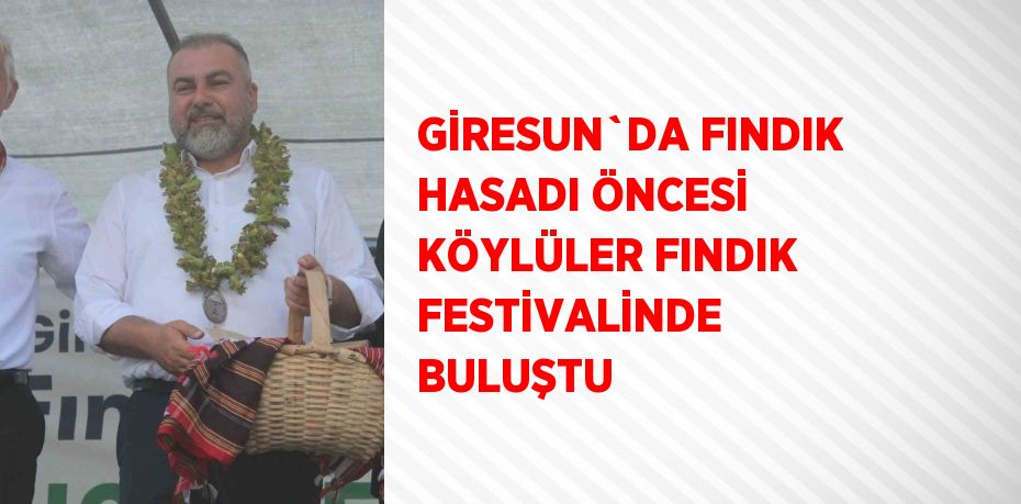 GİRESUN`DA FINDIK HASADI ÖNCESİ KÖYLÜLER FINDIK FESTİVALİNDE BULUŞTU