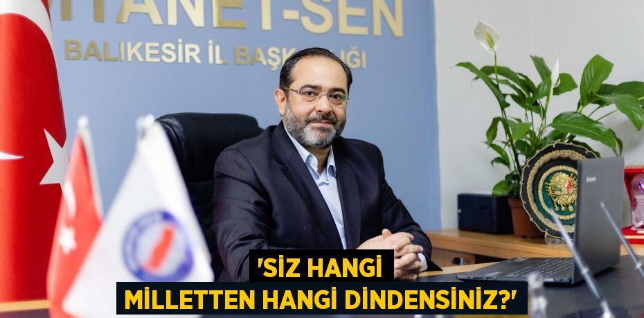 'Siz hangi milletten hangi dindensiniz?'