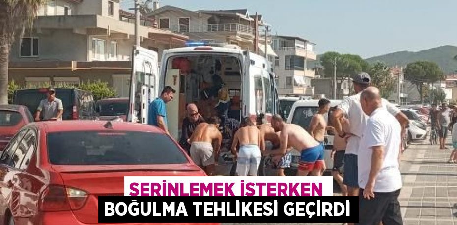 Serinlemek isterken boğulma tehlikesi geçirdi