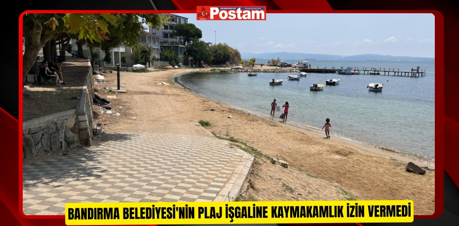 Bandırma Belediyesi'nin plaj işgaline kaymakamlık izin vermedi