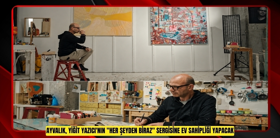 AYVALIK, YİĞİT YAZICI'NIN "HER ŞEYDEN BİRAZ" SERGİSİNE EV SAHİPLİĞİ YAPACAK