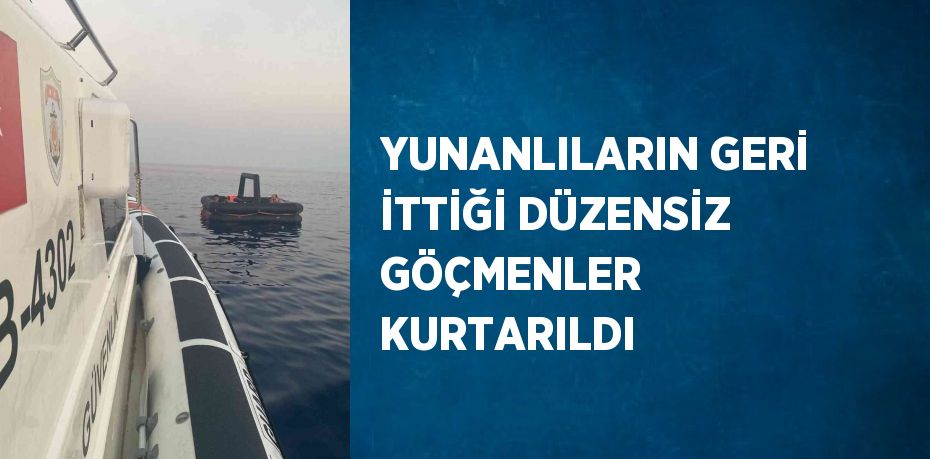 YUNANLILARIN GERİ İTTİĞİ DÜZENSİZ GÖÇMENLER KURTARILDI