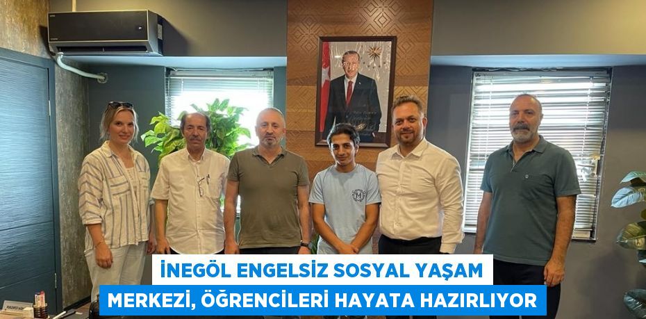 İNEGÖL ENGELSİZ SOSYAL YAŞAM MERKEZİ, ÖĞRENCİLERİ HAYATA HAZIRLIYOR