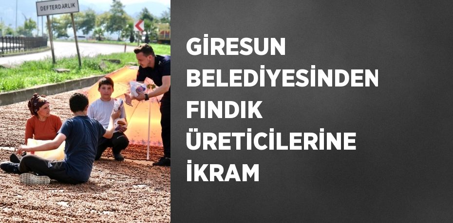 GİRESUN BELEDİYESİNDEN FINDIK ÜRETİCİLERİNE İKRAM