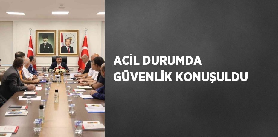 ACİL DURUMDA GÜVENLİK KONUŞULDU