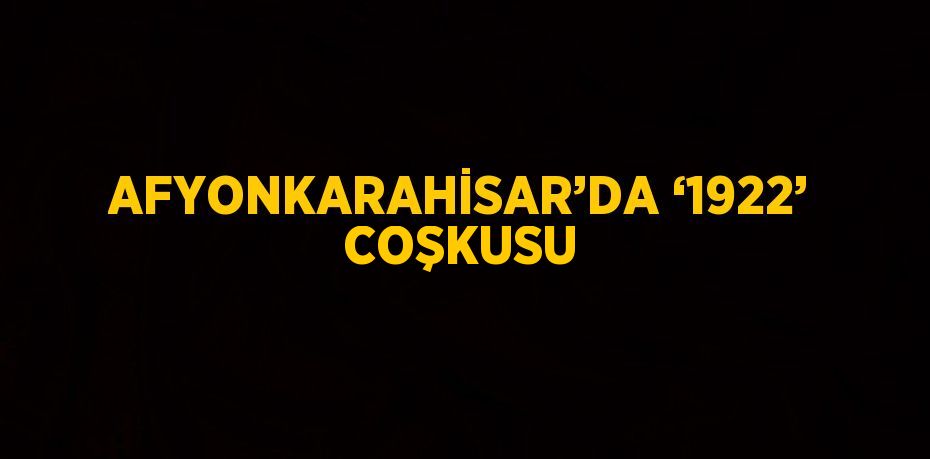 AFYONKARAHİSAR’DA ‘1922’ COŞKUSU