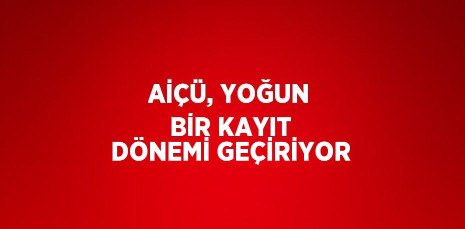 AİÇÜ, YOĞUN BİR KAYIT DÖNEMİ GEÇİRİYOR