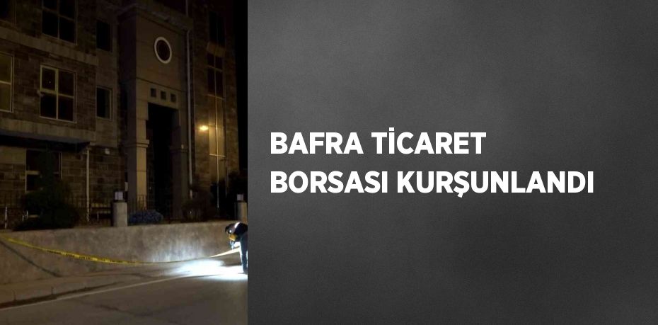 BAFRA TİCARET BORSASI KURŞUNLANDI