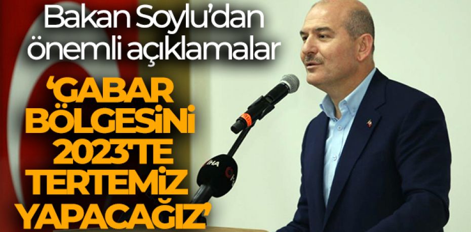 Bakan Soylu: 'Gabar bölgesini 2023'te Cumhuriyetin ikinci asrına başlarken tertemiz yapacağız'