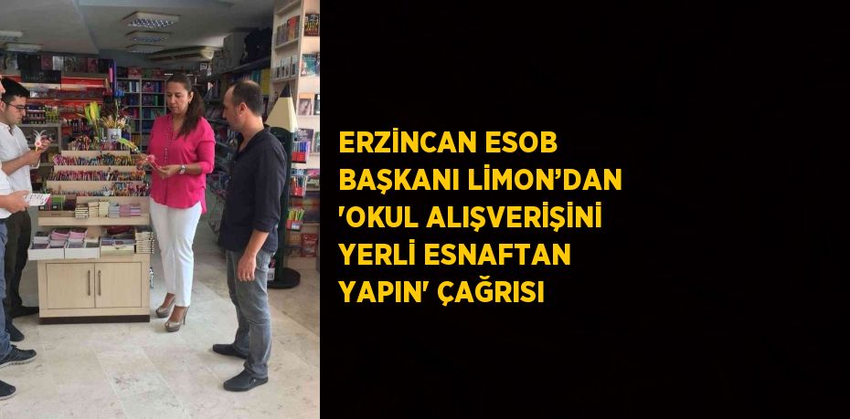 ERZİNCAN ESOB BAŞKANI LİMON’DAN 'OKUL ALIŞVERİŞİNİ YERLİ ESNAFTAN YAPIN' ÇAĞRISI