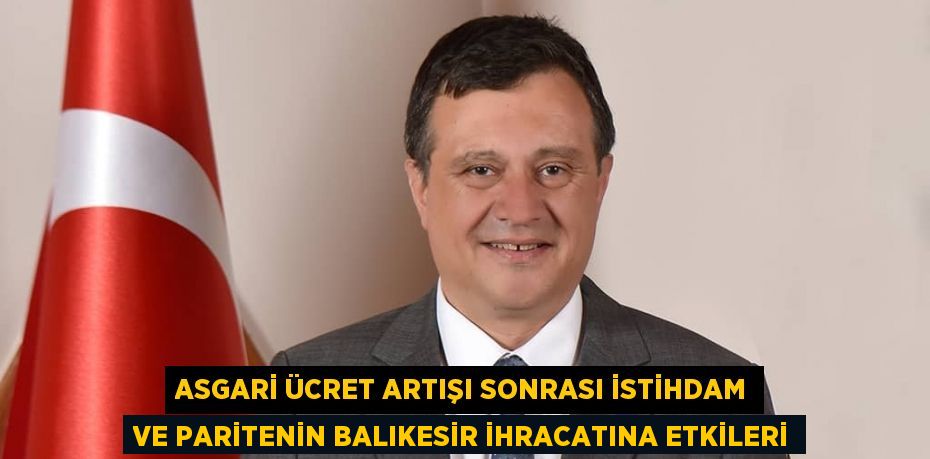 ASGARİ ÜCRET ARTIŞI SONRASI İSTİHDAM VE PARİTENİN BALIKESİR İHRACATINA ETKİLERİ