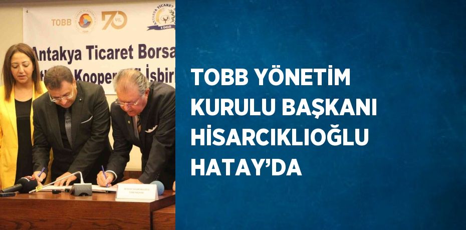 TOBB YÖNETİM KURULU BAŞKANI HİSARCIKLIOĞLU HATAY’DA