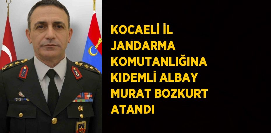 KOCAELİ İL JANDARMA KOMUTANLIĞINA KIDEMLİ ALBAY MURAT BOZKURT ATANDI