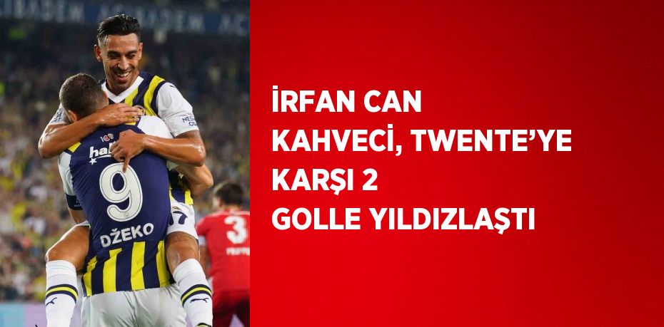 İRFAN CAN KAHVECİ, TWENTE’YE KARŞI 2 GOLLE YILDIZLAŞTI