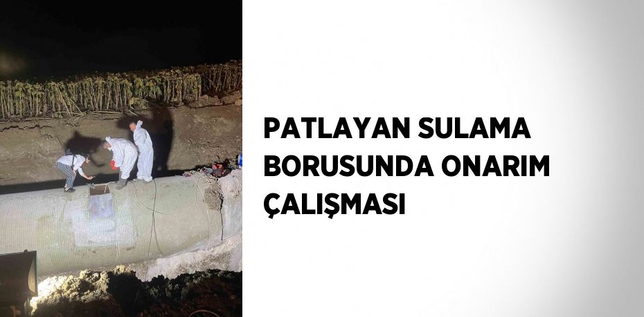 PATLAYAN SULAMA BORUSUNDA ONARIM ÇALIŞMASI