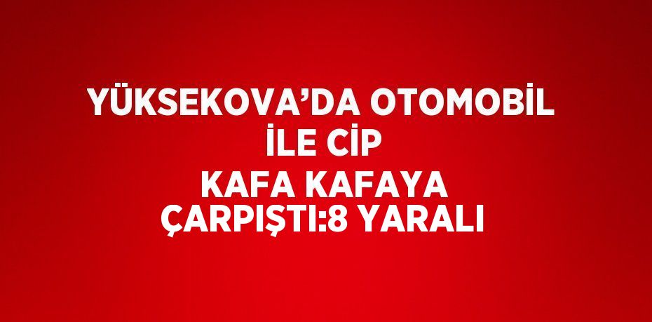 YÜKSEKOVA’DA OTOMOBİL İLE CİP KAFA KAFAYA ÇARPIŞTI:8 YARALI