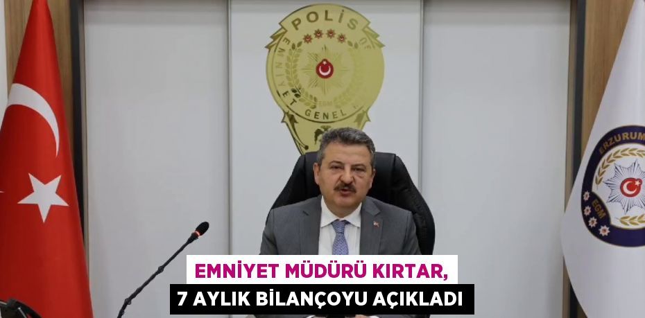 EMNİYET MÜDÜRÜ KIRTAR, 7 AYLIK BİLANÇOYU AÇIKLADI