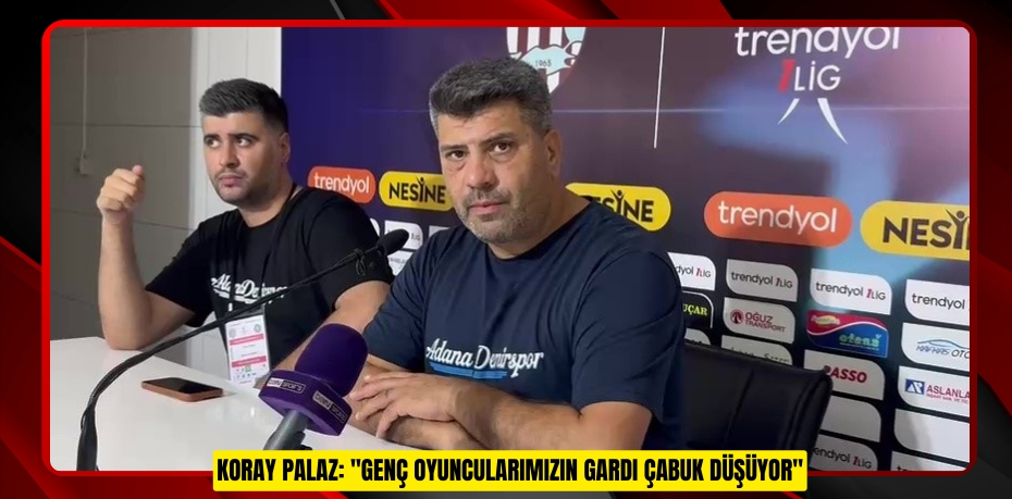 Koray Palaz: &quot;Genç oyuncularımızın gardı çabuk düşüyor&quot;