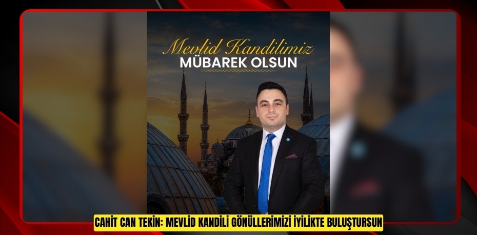 CAHİT CAN TEKİN: MEVLİD KANDİLİ GÖNÜLLERİMİZİ İYİLİKTE BULUŞTURSUN