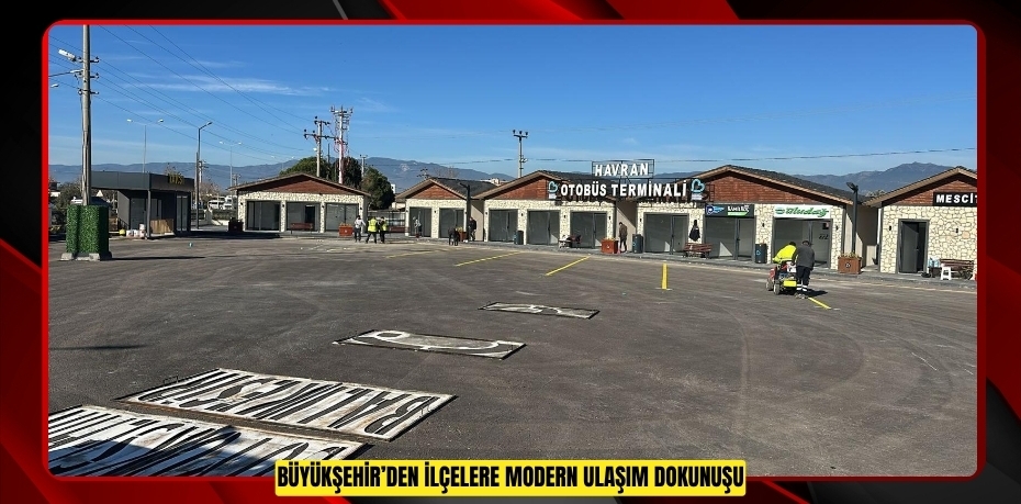 BÜYÜKŞEHİR’DEN İLÇELERE MODERN ULAŞIM DOKUNUŞU
