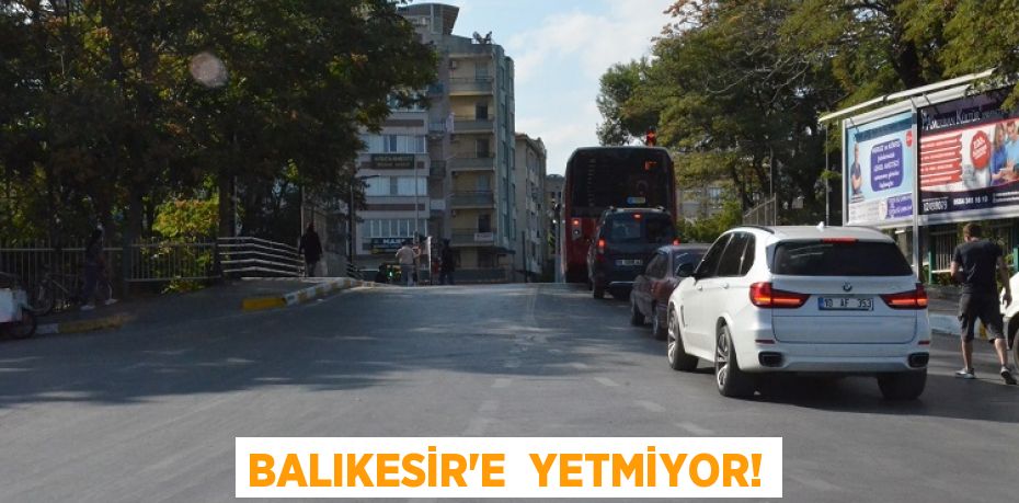 BALIKESİR’E  YETMİYOR!