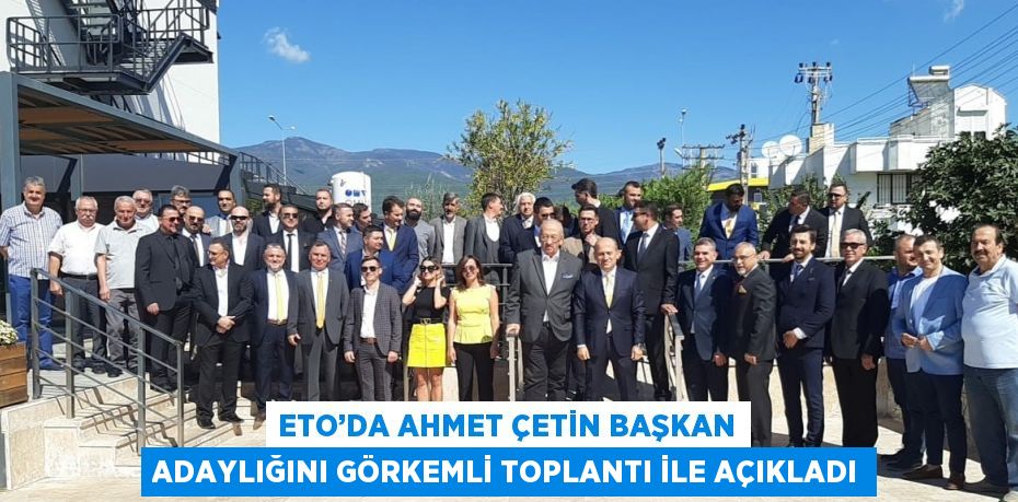 ETO’DA AHMET ÇETİN BAŞKAN ADAYLIĞINI GÖRKEMLİ TOPLANTI İLE AÇIKLADI