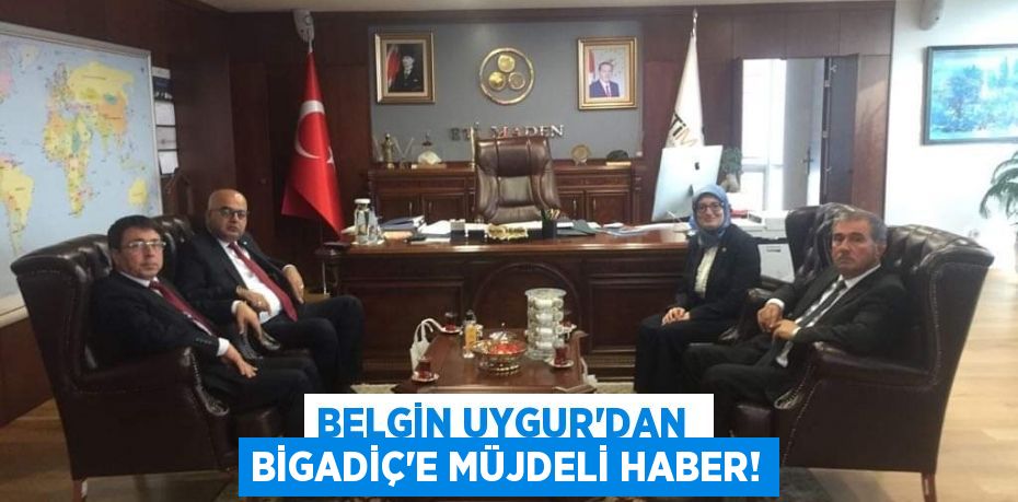 BELGİN UYGUR’DAN  BİGADİÇ’E MÜJDELİ HABER!