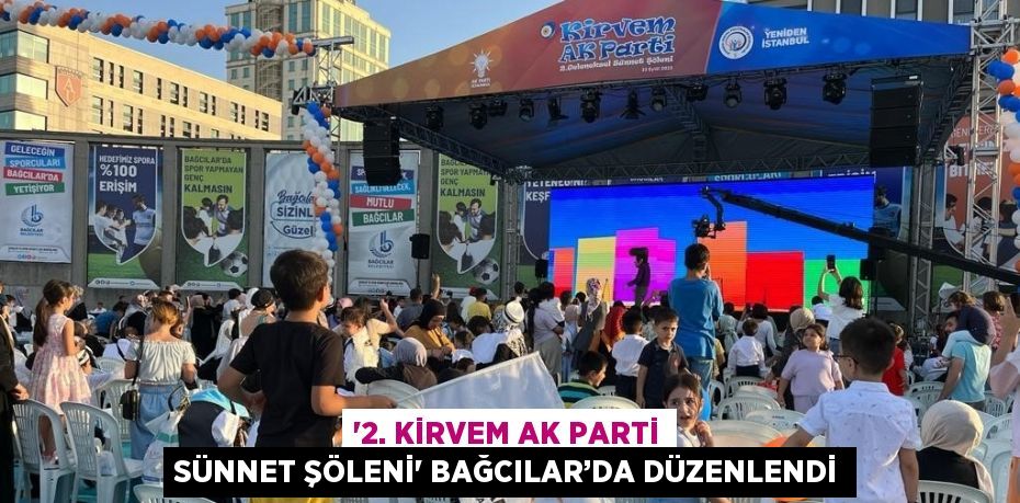 '2. KİRVEM AK PARTİ SÜNNET ŞÖLENİ' BAĞCILAR’DA DÜZENLENDİ