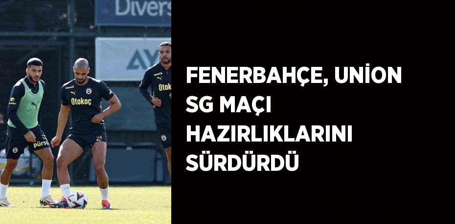 FENERBAHÇE, UNİON SG MAÇI HAZIRLIKLARINI SÜRDÜRDÜ