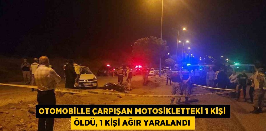 OTOMOBİLLE ÇARPIŞAN MOTOSİKLETTEKİ 1 KİŞİ ÖLDÜ, 1 KİŞİ AĞIR YARALANDI