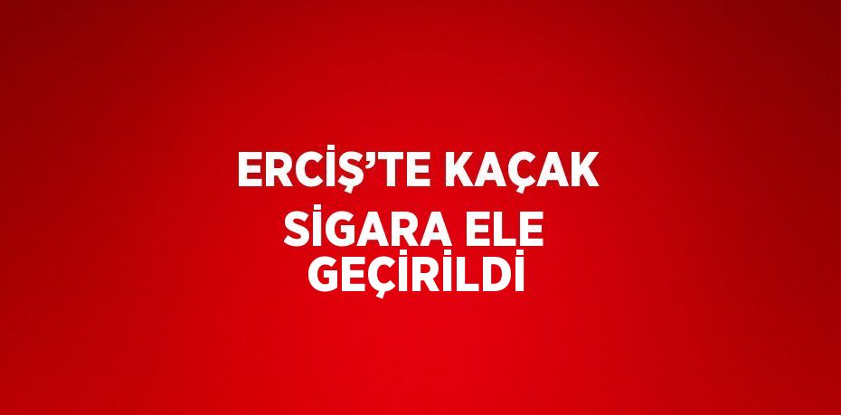 ERCİŞ’TE KAÇAK SİGARA ELE GEÇİRİLDİ