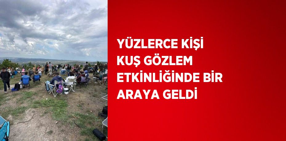 YÜZLERCE KİŞİ KUŞ GÖZLEM ETKİNLİĞİNDE BİR ARAYA GELDİ