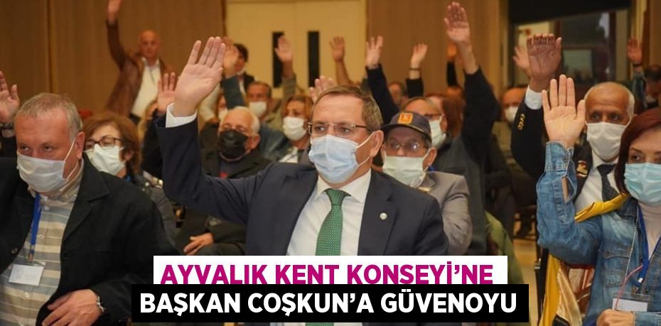 AYVALIK KENT KONSEYİ’NE BAŞKAN COŞKUN’A GÜVENOYU