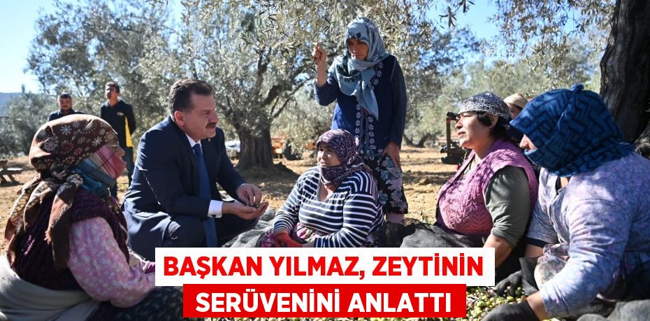 BAŞKAN YILMAZ, ZEYTİNİN  SERÜVENİNİ ANLATTI