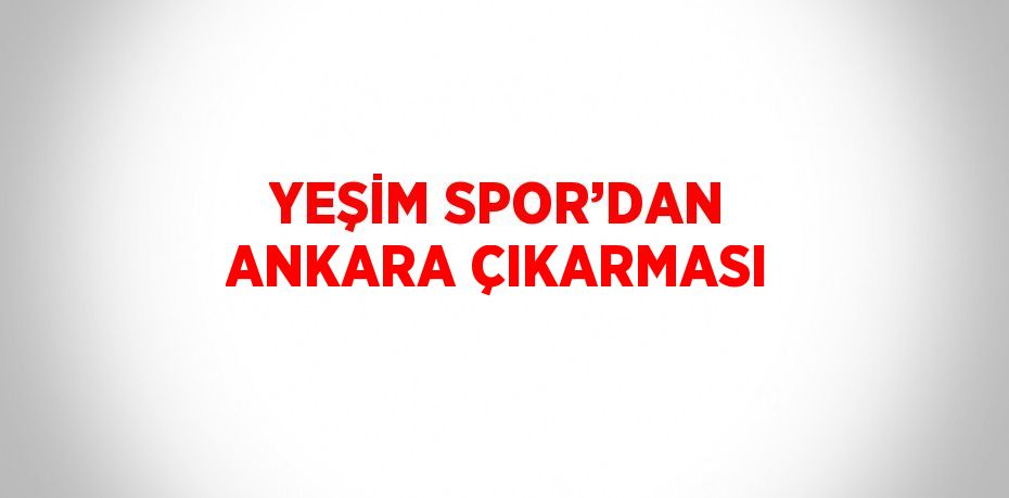 YEŞİM SPOR’DAN ANKARA ÇIKARMASI