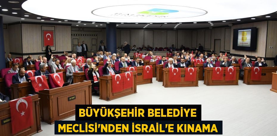 Büyükşehir Belediye Meclisi’nden İsrail’e kınama