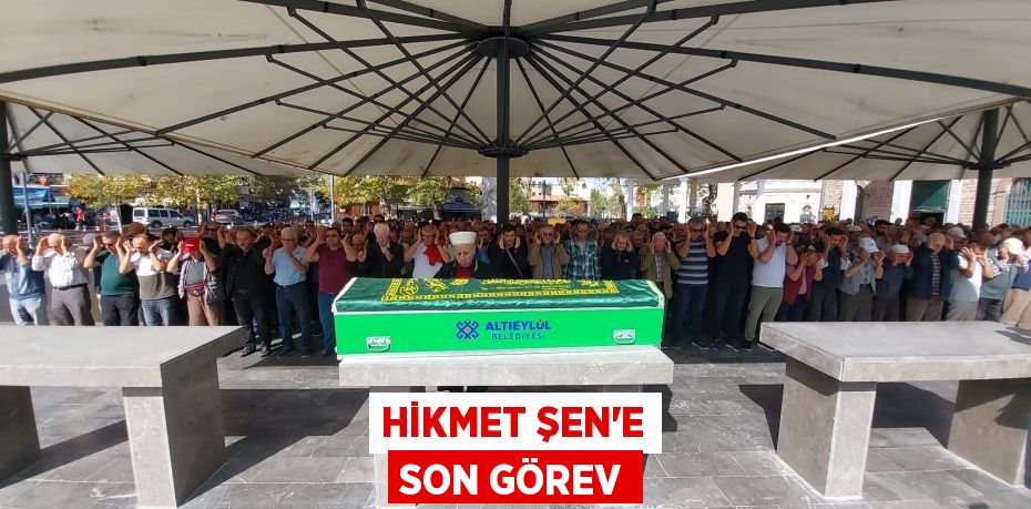 Hikmet Şen’e Son Görev