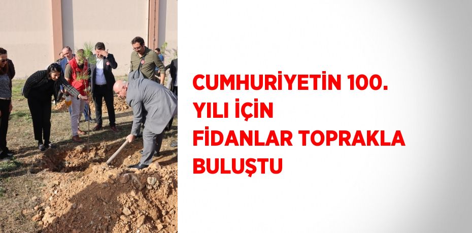 CUMHURİYETİN 100. YILI İÇİN FİDANLAR TOPRAKLA BULUŞTU