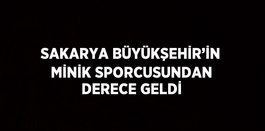 SAKARYA BÜYÜKŞEHİR’İN MİNİK SPORCUSUNDAN DERECE GELDİ