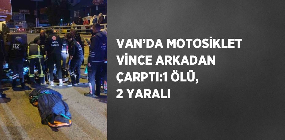 VAN’DA MOTOSİKLET VİNCE ARKADAN ÇARPTI:1 ÖLÜ, 2 YARALI