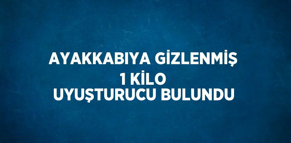 AYAKKABIYA GİZLENMİŞ 1 KİLO UYUŞTURUCU BULUNDU