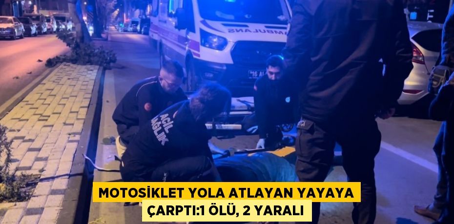 MOTOSİKLET YOLA ATLAYAN YAYAYA ÇARPTI:1 ÖLÜ, 2 YARALI