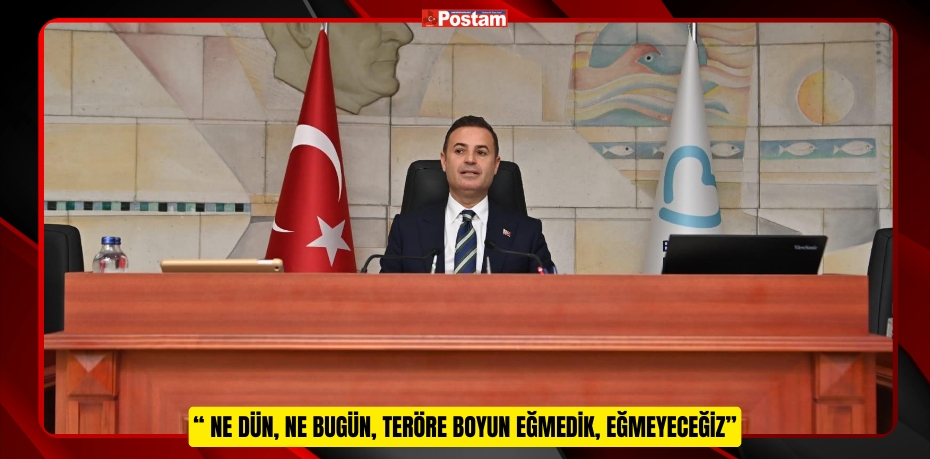 “ Ne dün, ne bugün, teröre boyun eğmedik, eğmeyeceğiz”