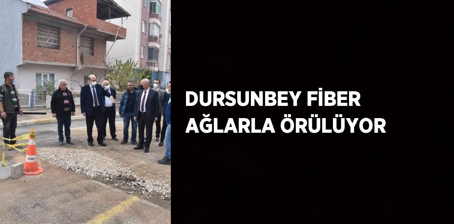 DURSUNBEY FİBER AĞLARLA ÖRÜLÜYOR