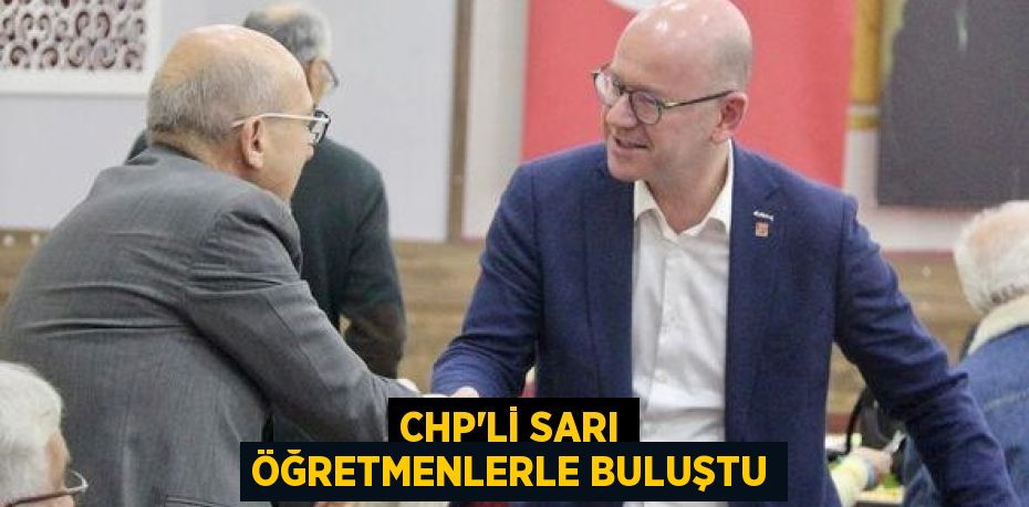 CHP’Lİ SARI ÖĞRETMENLERLE BULUŞTU