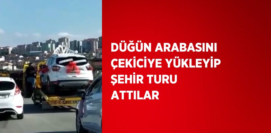 DÜĞÜN ARABASINI ÇEKİCİYE YÜKLEYİP ŞEHİR TURU ATTILAR