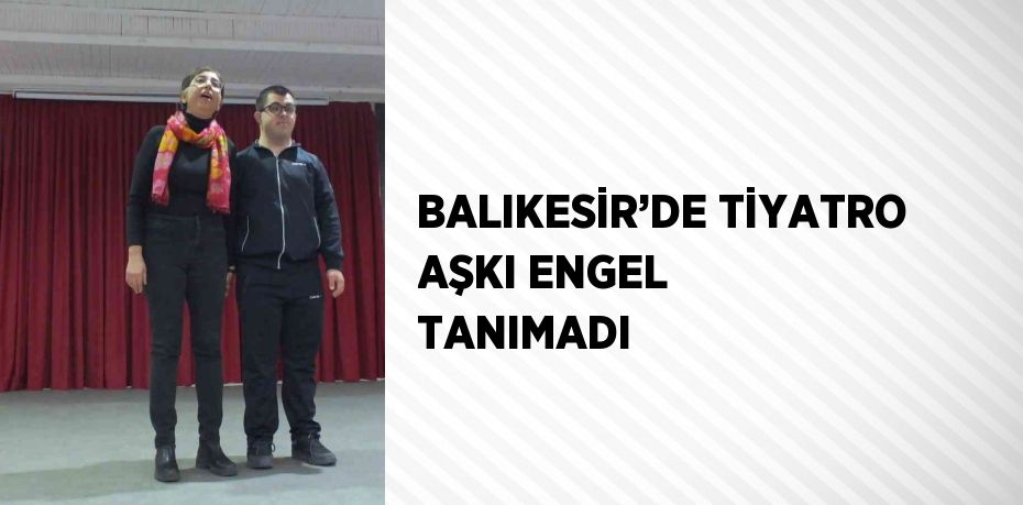 BALIKESİR’DE TİYATRO AŞKI ENGEL TANIMADI