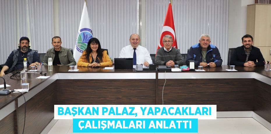 BAŞKAN PALAZ, YAPACAKLARI  ÇALIŞMALARI ANLATTI